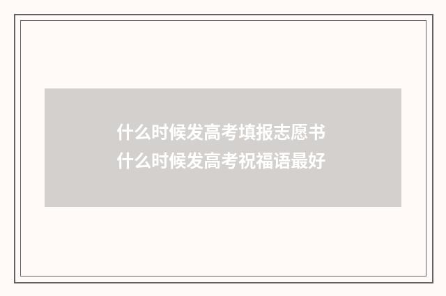 什么时候发高考填报志愿书 什么时候发高考祝福语最好