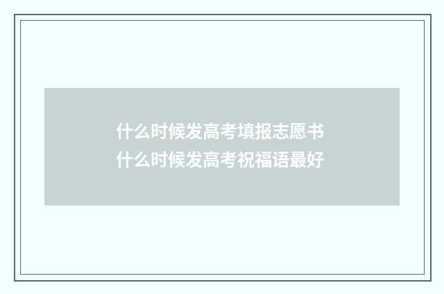 什么时候发高考填报志愿书 什么时候发高考祝福语最好