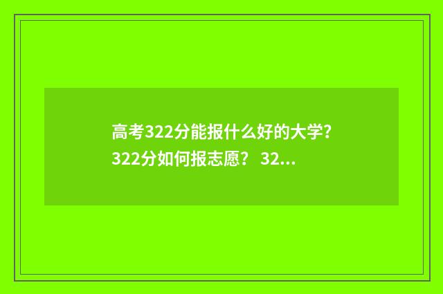 高考322分能报什么好的大学？322分如何报志愿？ 322分能考上什么学校