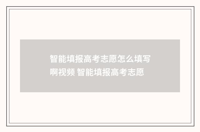 智能填报高考志愿怎么填写啊视频 智能填报高考志愿