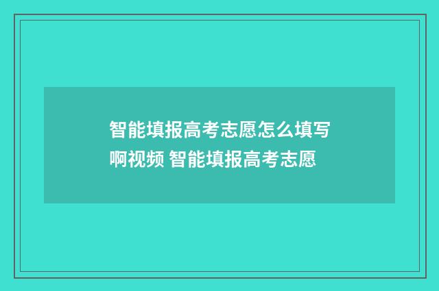智能填报高考志愿怎么填写啊视频 智能填报高考志愿