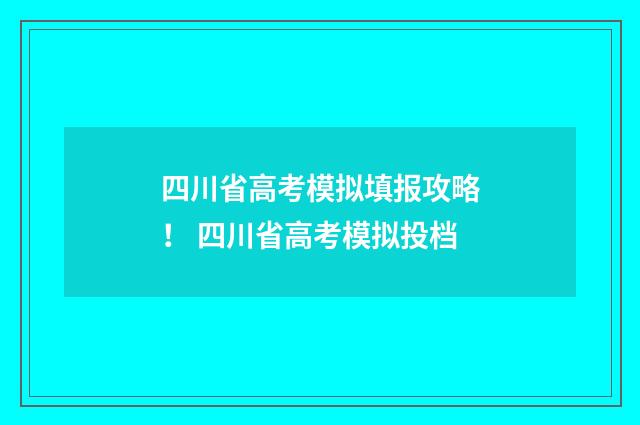 四川省高考模拟填报攻略！ 四川省高考模拟投档