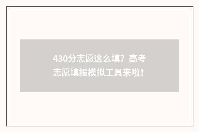 430分志愿这么填?高考志愿填报模拟工具来啦!