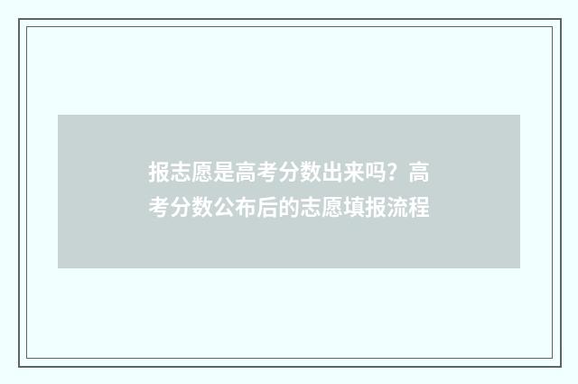 报志愿是高考分数出来吗？高考分数公布后的志愿填报流程