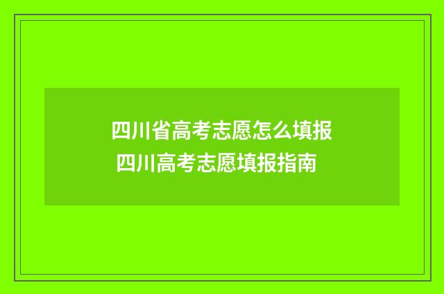 四川省高考志愿怎么填报 四川高考志愿填报指南