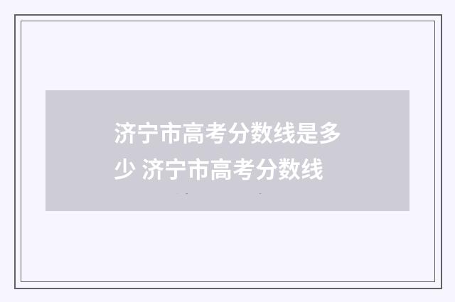 济宁市高考分数线是多少 济宁市高考分数线