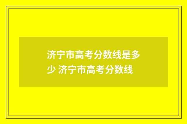 济宁市高考分数线是多少 济宁市高考分数线