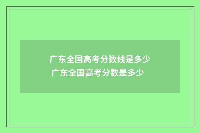 广东全国高考分数线是多少 广东全国高考分数是多少