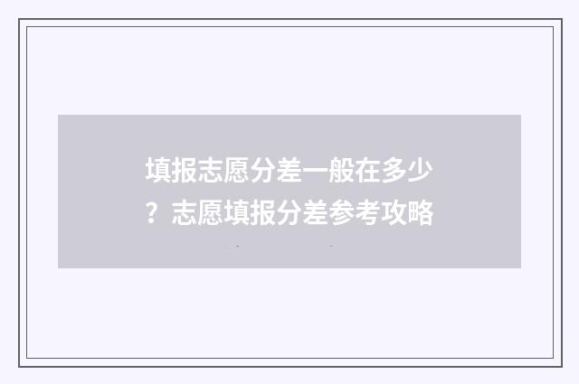 填报志愿分差一般在多少？志愿填报分差参考攻略
