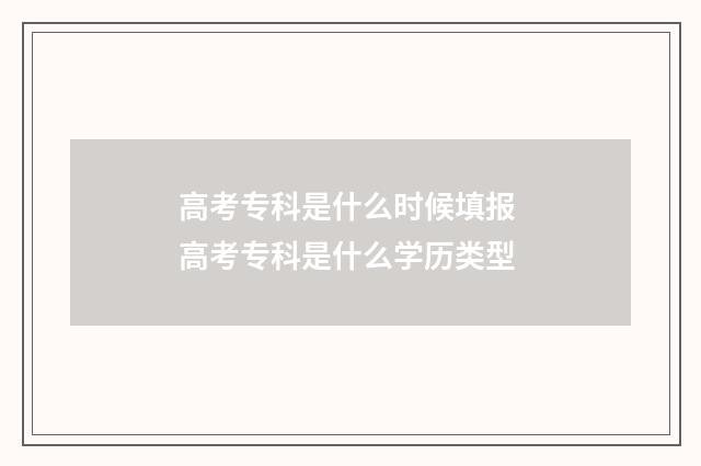 高考专科是什么时候填报 高考专科是什么学历类型