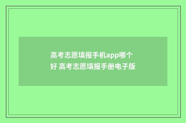 高考志愿填报手机app哪个好 高考志愿填报手册电子版