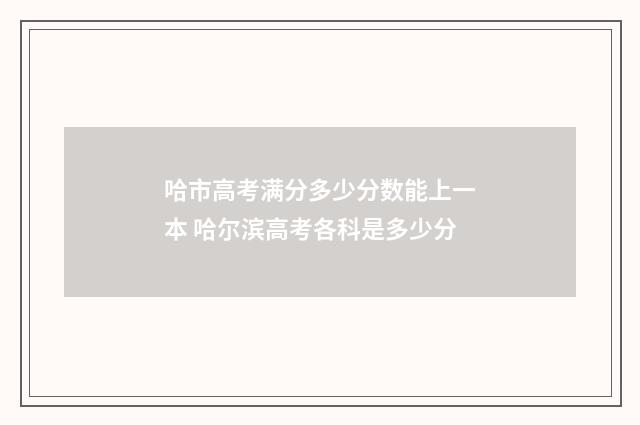 哈市高考满分多少分数能上一本 哈尔滨高考各科是多少分