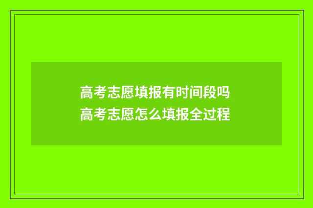 高考志愿填报有时间段吗 高考志愿怎么填报全过程