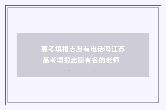 高考填报志愿有电话吗江苏 高考填报志愿有名的老师