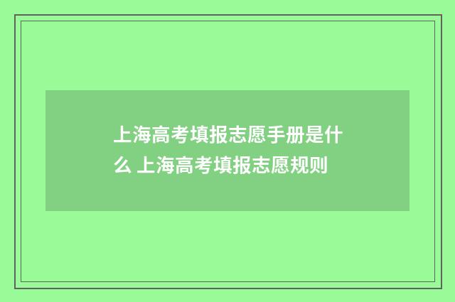上海高考填报志愿手册是什么 上海高考填报志愿规则