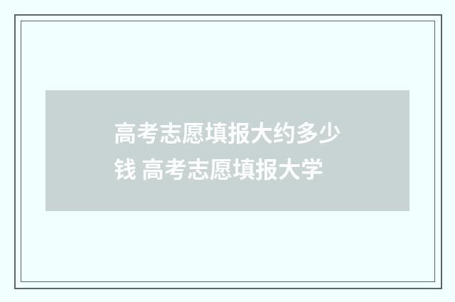 高考志愿填报大约多少钱 高考志愿填报大学