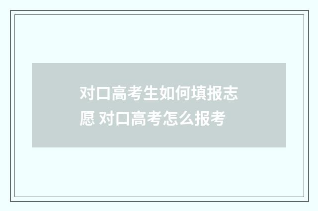 对口高考生如何填报志愿 对口高考怎么报考