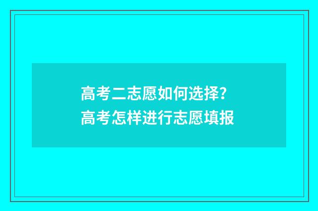 高考二志愿如何选择？ 高考怎样进行志愿填报