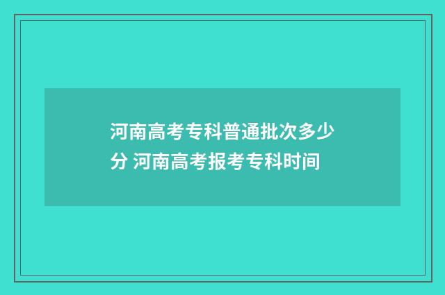 河南高考专科普通批次多少分 河南高考报考专科时间