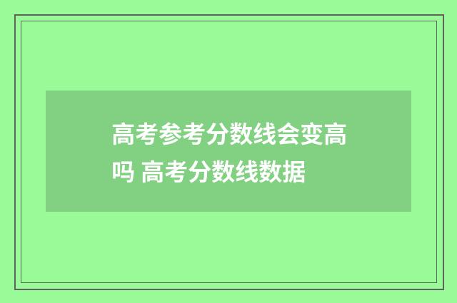 高考参考分数线会变高吗 高考分数线数据