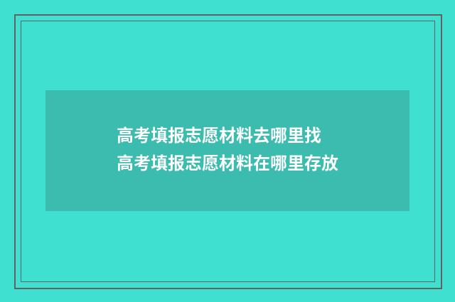 高考填报志愿材料去哪里找 高考填报志愿材料在哪里存放