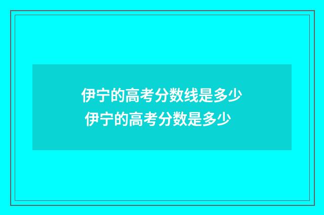 伊宁的高考分数线是多少 伊宁的高考分数是多少