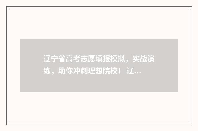 辽宁省高考志愿填报模拟，实战演练，助你冲刺理想院校！ 辽宁省高考志愿录取结果查询时间
