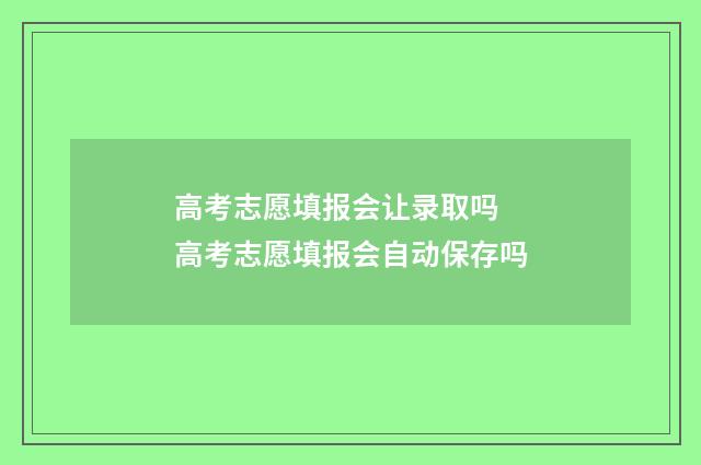 高考志愿填报会让录取吗 高考志愿填报会自动保存吗