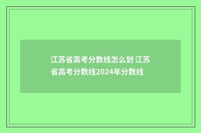 江苏省高考分数线怎么划 江苏省高考分数线2024年分数线