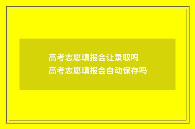 高考志愿填报会让录取吗 高考志愿填报会自动保存吗
