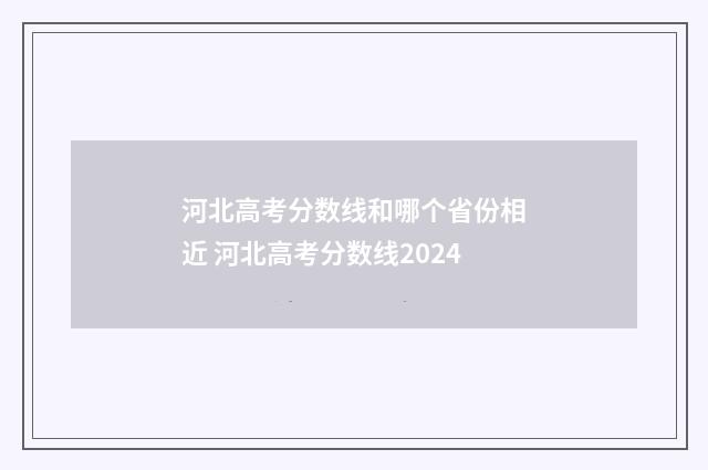 河北高考分数线和哪个省份相近 河北高考分数线2024
