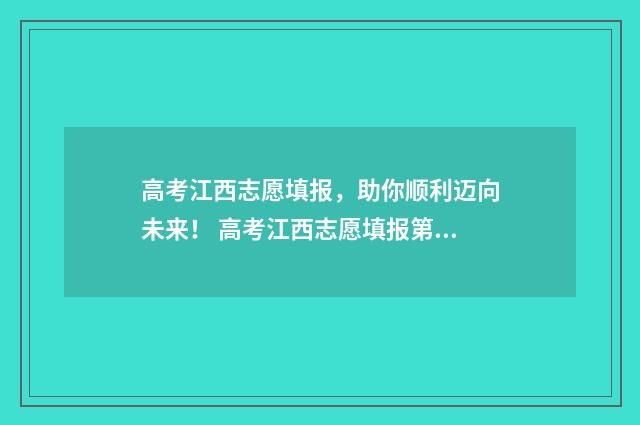 高考江西志愿填报,助你顺利迈向未来! 高考江西志愿填报第一步填完后是已经确定了吗