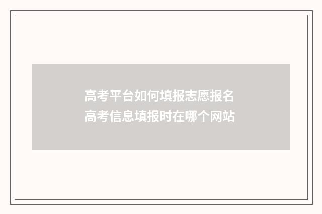 高考平台如何填报志愿报名 高考信息填报时在哪个网站