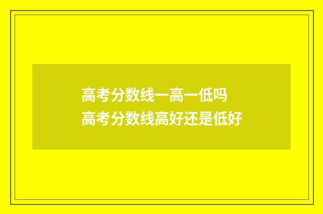高考分数线一高一低吗 高考分数线高好还是低好