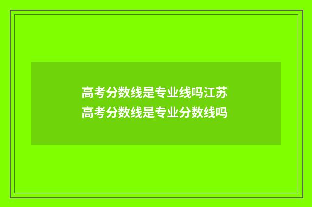 高考分数线是专业线吗江苏 高考分数线是专业分数线吗