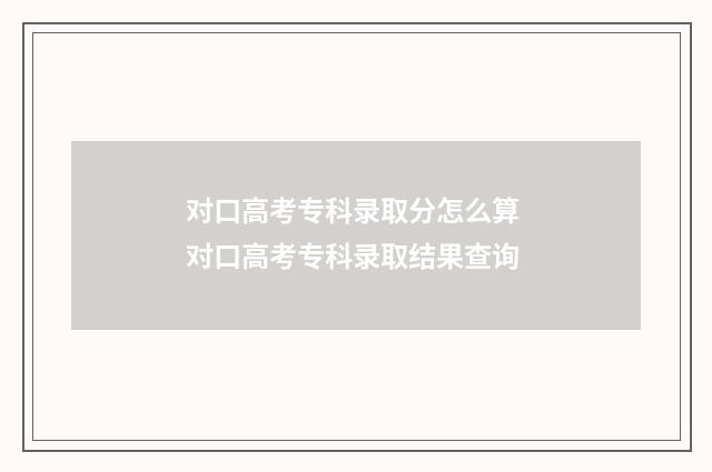 对口高考专科录取分怎么算 对口高考专科录取结果查询