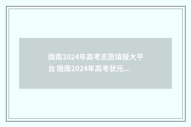 陇南2024年高考志愿填报大平台 陇南2024年高考状元是谁