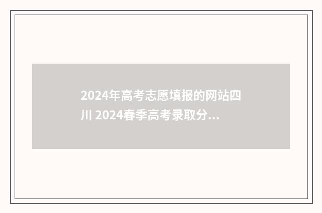 2024年高考志愿填报的网站四川 2024春季高考录取分数线