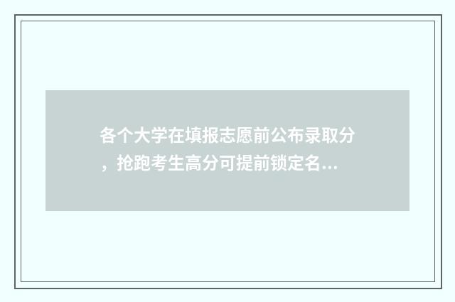 各个大学在填报志愿前公布录取分，抢跑考生高分可提前锁定名校 报考大学填写几个学校