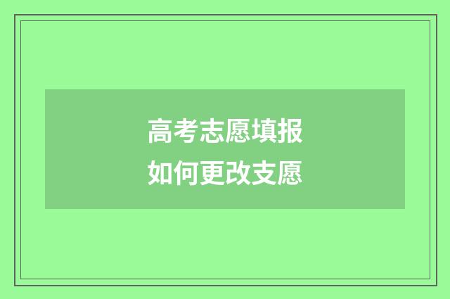 高考志愿填报如何更改支愿