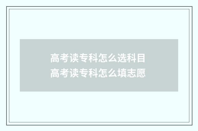 高考读专科怎么选科目 高考读专科怎么填志愿