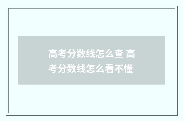 高考分数线怎么查 高考分数线怎么看不懂