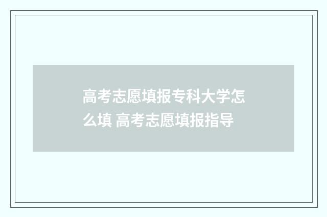 高考志愿填报专科大学怎么填 高考志愿填报指导
