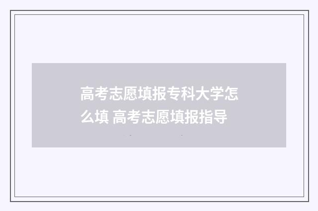 高考志愿填报专科大学怎么填 高考志愿填报指导