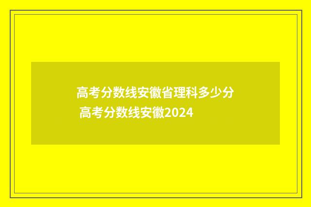高考分数线安徽省理科多少分 高考分数线安徽2024
