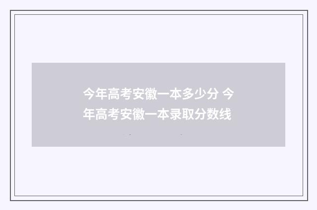 今年高考安徽一本多少分 今年高考安徽一本录取分数线