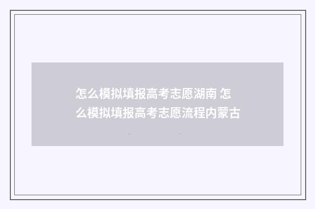 怎么模拟填报高考志愿湖南 怎么模拟填报高考志愿流程内蒙古
