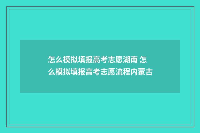 怎么模拟填报高考志愿湖南 怎么模拟填报高考志愿流程内蒙古