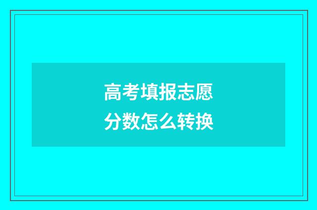 高考填报志愿分数怎么转换