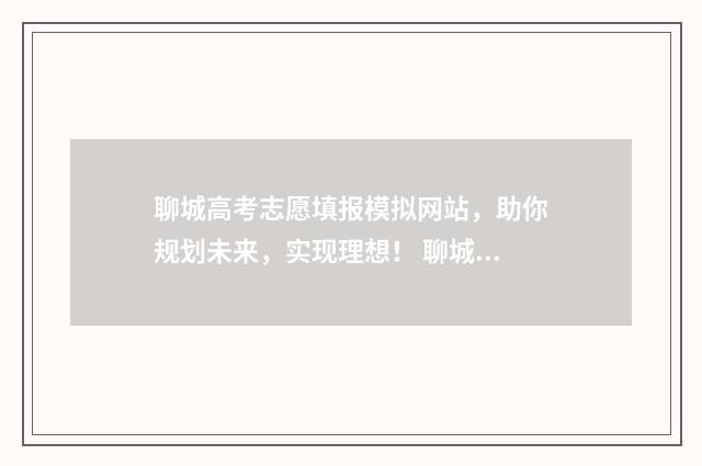 聊城高考志愿填报模拟网站，助你规划未来，实现理想！ 聊城高考志愿填报服务机构收费标准